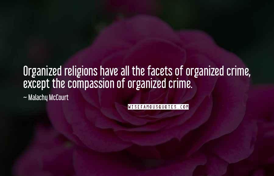 Malachy McCourt Quotes: Organized religions have all the facets of organized crime, except the compassion of organized crime.