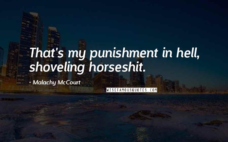 Malachy McCourt Quotes: That's my punishment in hell, shoveling horseshit.