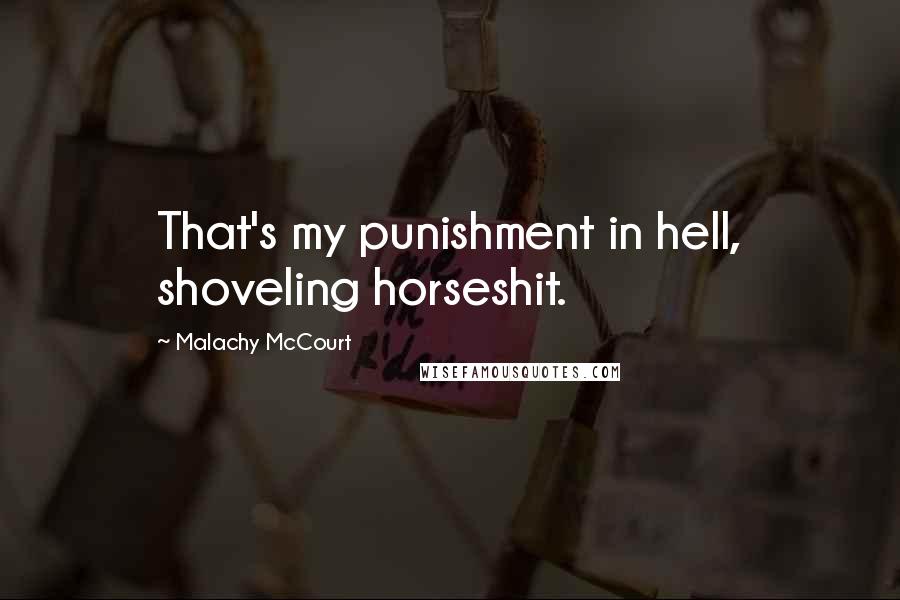 Malachy McCourt Quotes: That's my punishment in hell, shoveling horseshit.
