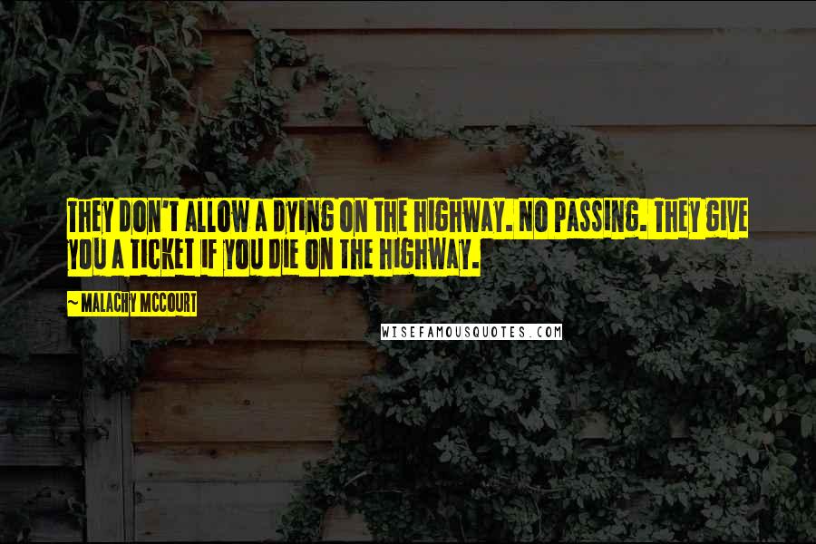 Malachy McCourt Quotes: They don't allow a dying on the highway. No Passing. They give you a ticket if you die on the highway.