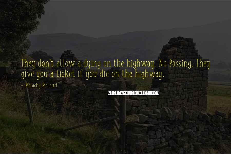 Malachy McCourt Quotes: They don't allow a dying on the highway. No Passing. They give you a ticket if you die on the highway.