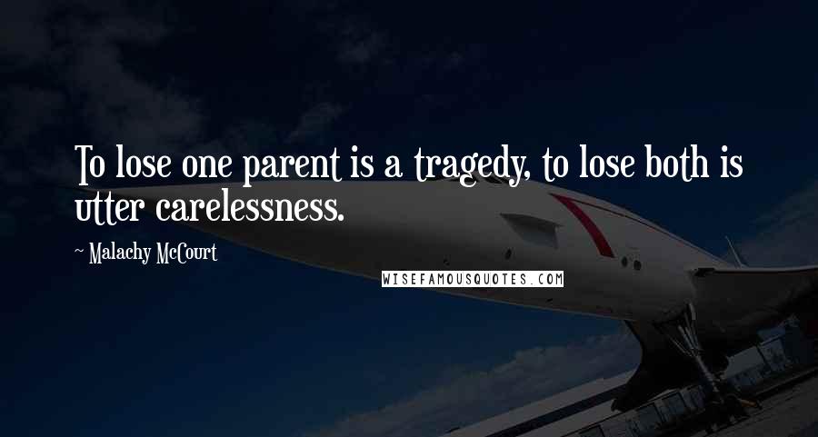Malachy McCourt Quotes: To lose one parent is a tragedy, to lose both is utter carelessness.