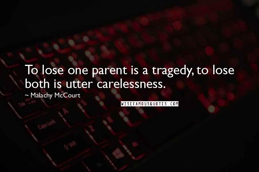 Malachy McCourt Quotes: To lose one parent is a tragedy, to lose both is utter carelessness.