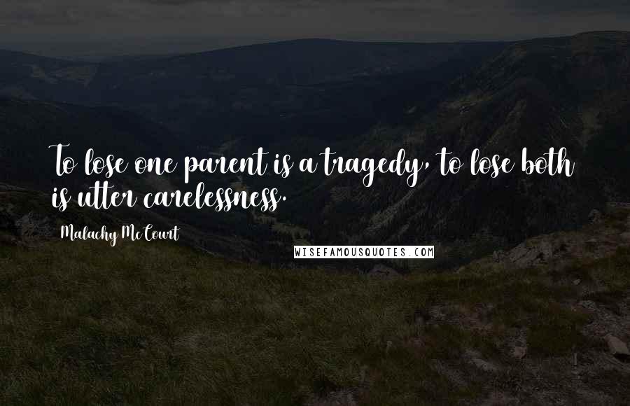 Malachy McCourt Quotes: To lose one parent is a tragedy, to lose both is utter carelessness.