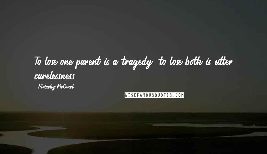 Malachy McCourt Quotes: To lose one parent is a tragedy, to lose both is utter carelessness.