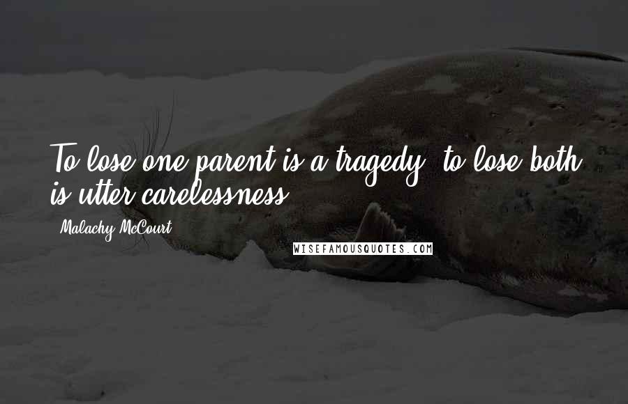 Malachy McCourt Quotes: To lose one parent is a tragedy, to lose both is utter carelessness.