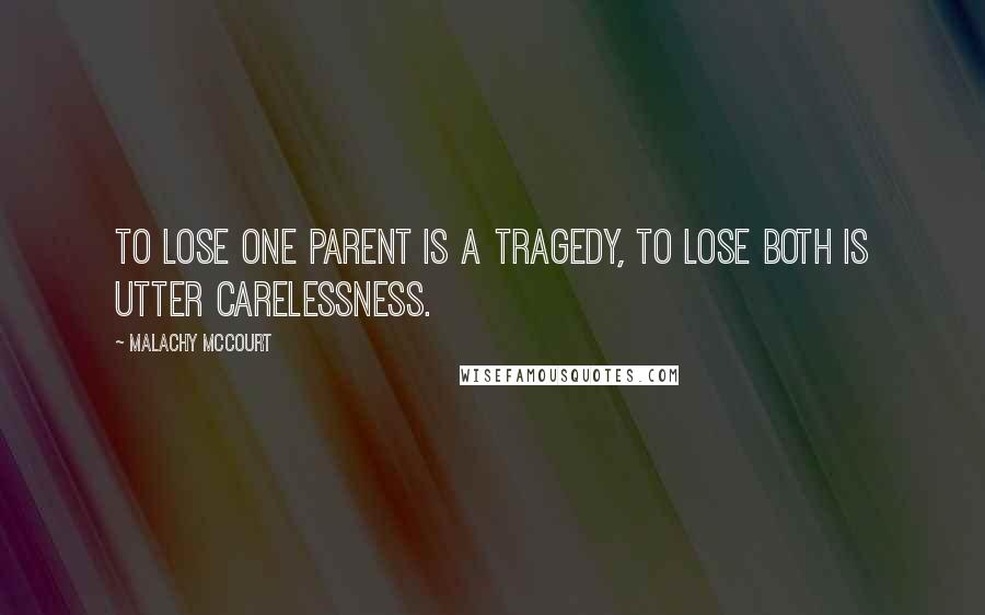 Malachy McCourt Quotes: To lose one parent is a tragedy, to lose both is utter carelessness.