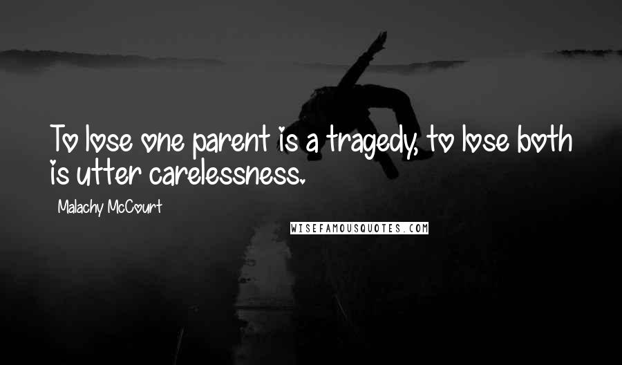 Malachy McCourt Quotes: To lose one parent is a tragedy, to lose both is utter carelessness.