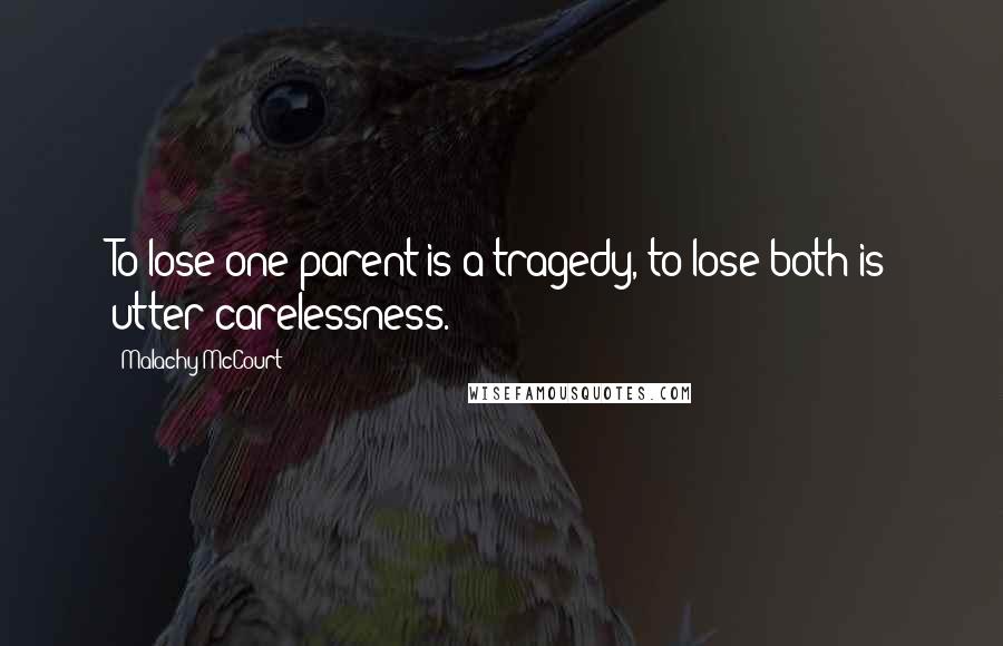 Malachy McCourt Quotes: To lose one parent is a tragedy, to lose both is utter carelessness.