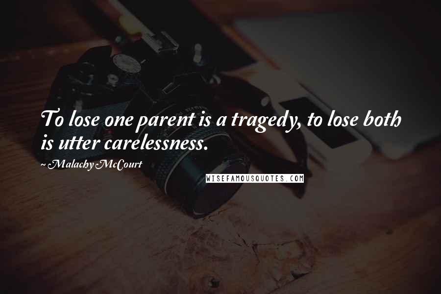 Malachy McCourt Quotes: To lose one parent is a tragedy, to lose both is utter carelessness.