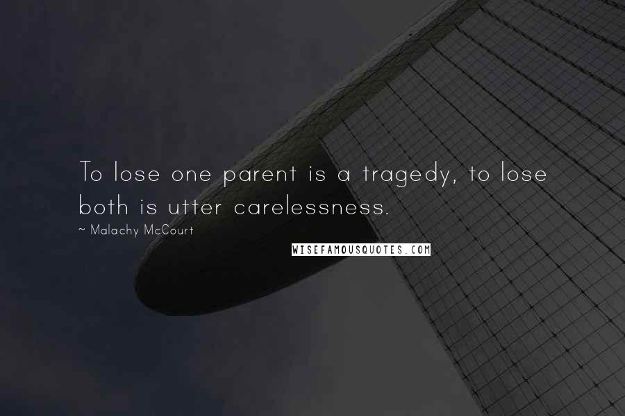 Malachy McCourt Quotes: To lose one parent is a tragedy, to lose both is utter carelessness.