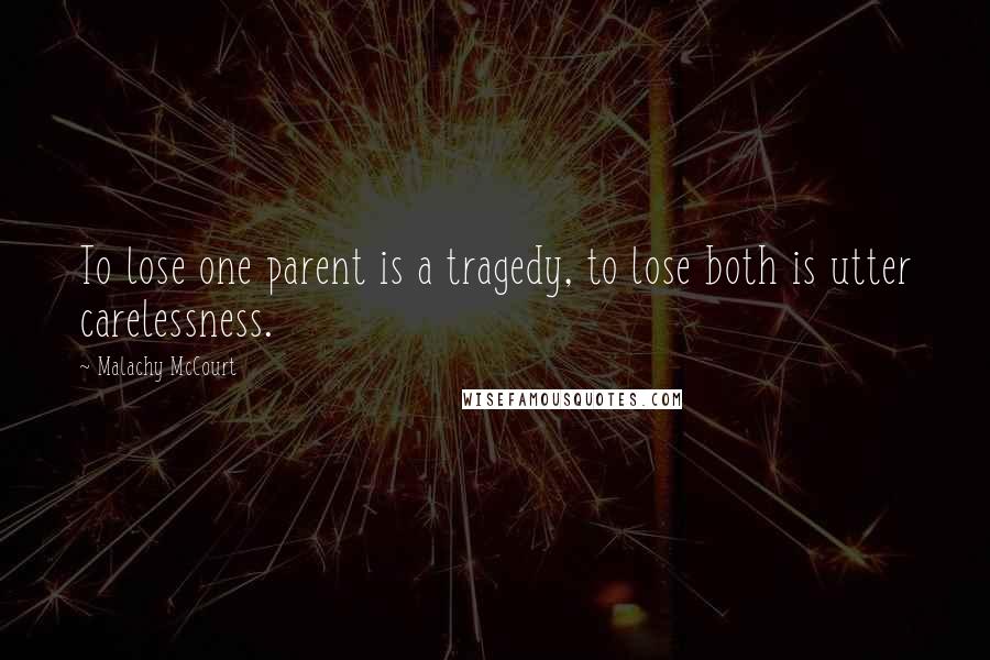 Malachy McCourt Quotes: To lose one parent is a tragedy, to lose both is utter carelessness.