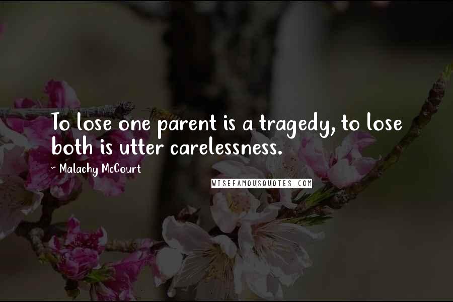 Malachy McCourt Quotes: To lose one parent is a tragedy, to lose both is utter carelessness.