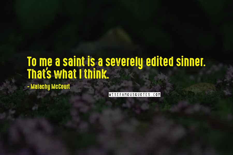 Malachy McCourt Quotes: To me a saint is a severely edited sinner. That's what I think.