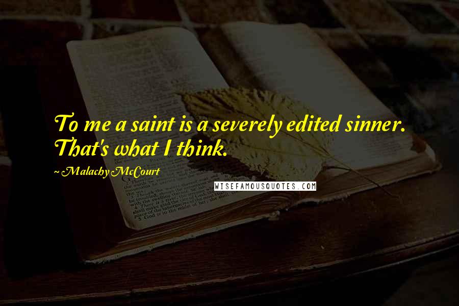 Malachy McCourt Quotes: To me a saint is a severely edited sinner. That's what I think.