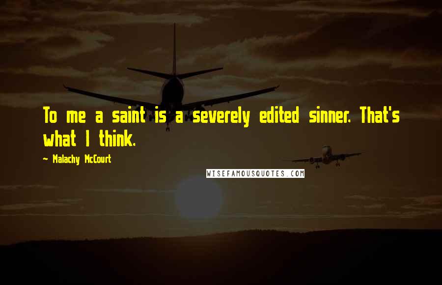 Malachy McCourt Quotes: To me a saint is a severely edited sinner. That's what I think.