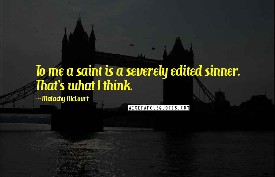 Malachy McCourt Quotes: To me a saint is a severely edited sinner. That's what I think.