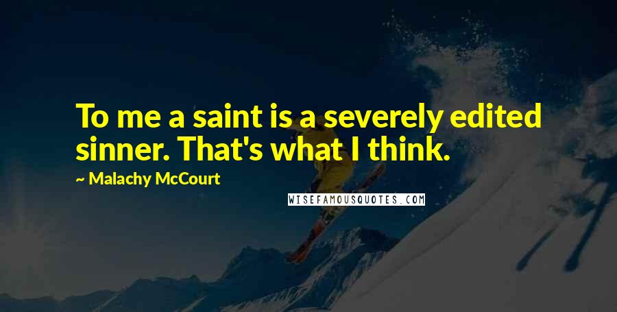 Malachy McCourt Quotes: To me a saint is a severely edited sinner. That's what I think.