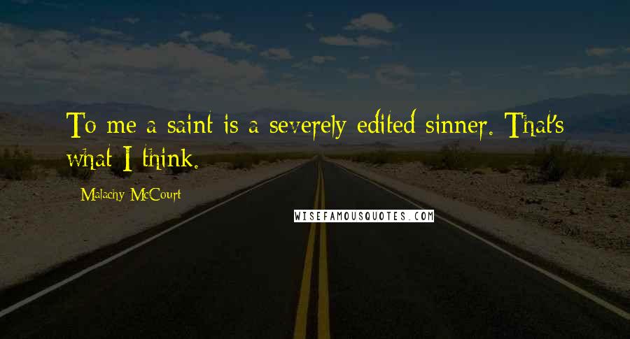 Malachy McCourt Quotes: To me a saint is a severely edited sinner. That's what I think.