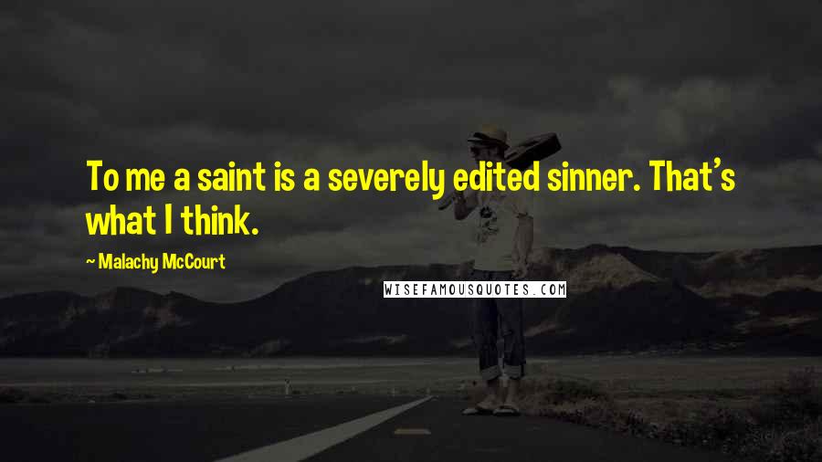 Malachy McCourt Quotes: To me a saint is a severely edited sinner. That's what I think.