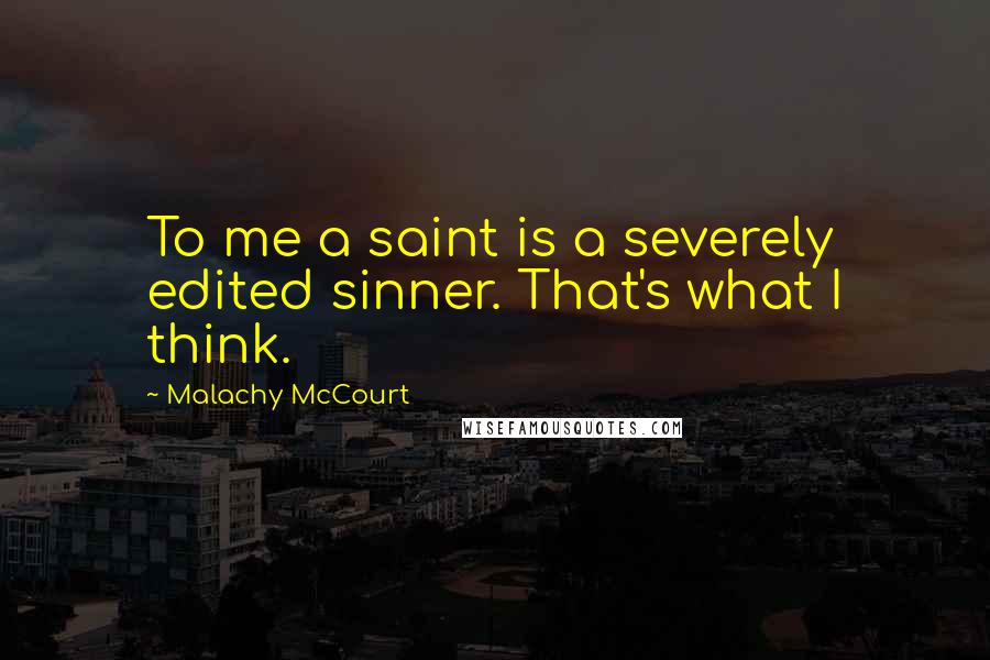 Malachy McCourt Quotes: To me a saint is a severely edited sinner. That's what I think.