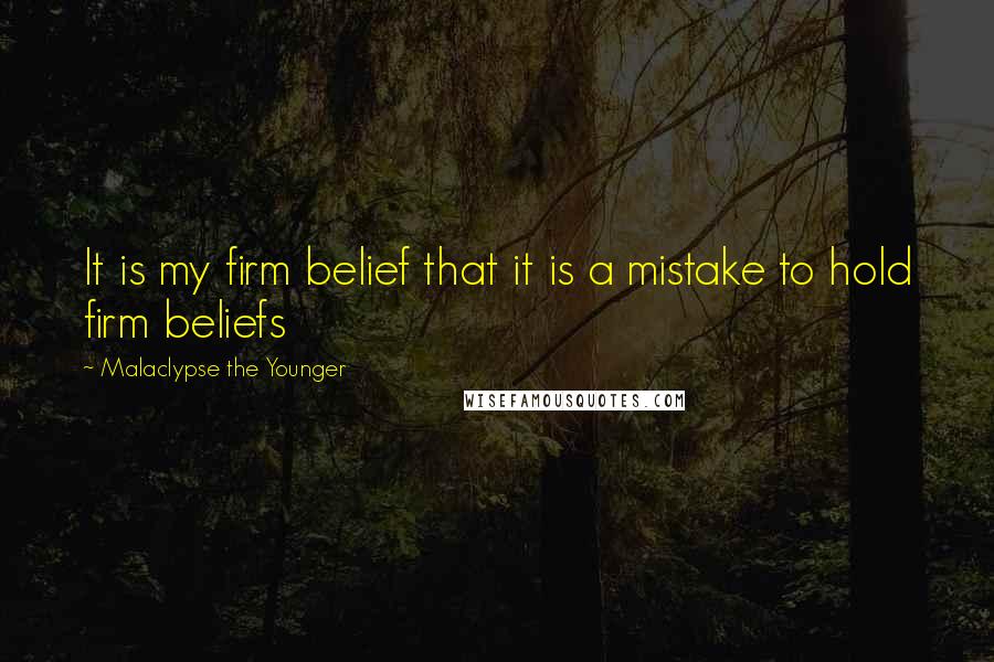 Malaclypse The Younger Quotes: It is my firm belief that it is a mistake to hold firm beliefs