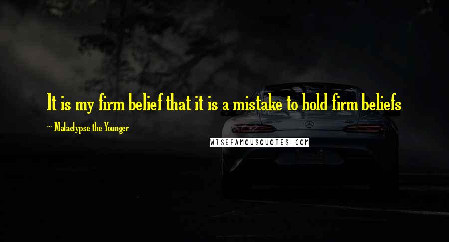 Malaclypse The Younger Quotes: It is my firm belief that it is a mistake to hold firm beliefs