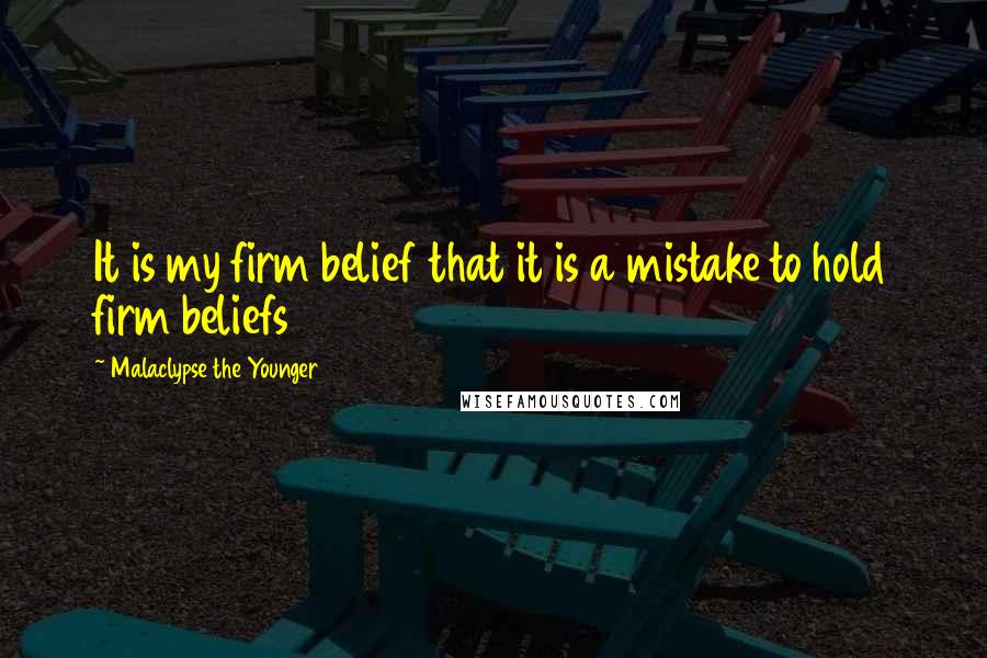 Malaclypse The Younger Quotes: It is my firm belief that it is a mistake to hold firm beliefs