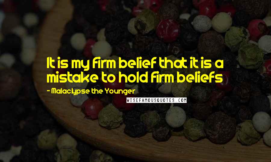 Malaclypse The Younger Quotes: It is my firm belief that it is a mistake to hold firm beliefs