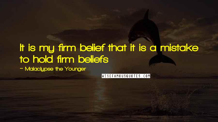 Malaclypse The Younger Quotes: It is my firm belief that it is a mistake to hold firm beliefs