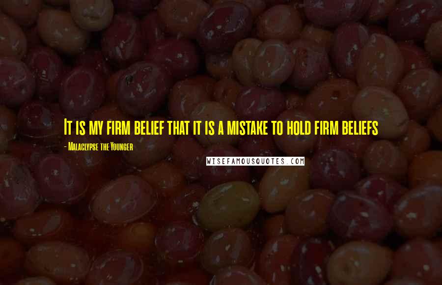 Malaclypse The Younger Quotes: It is my firm belief that it is a mistake to hold firm beliefs