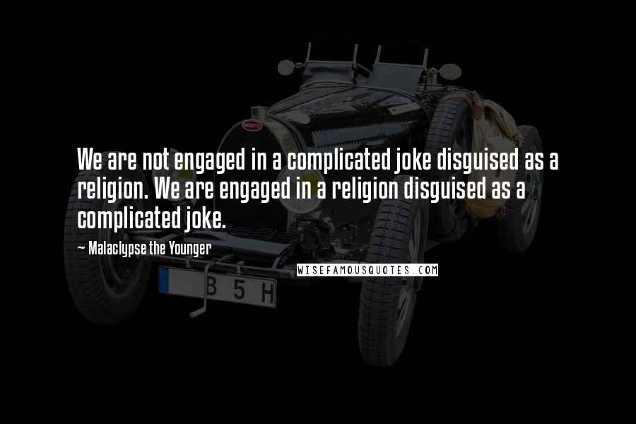 Malaclypse The Younger Quotes: We are not engaged in a complicated joke disguised as a religion. We are engaged in a religion disguised as a complicated joke.