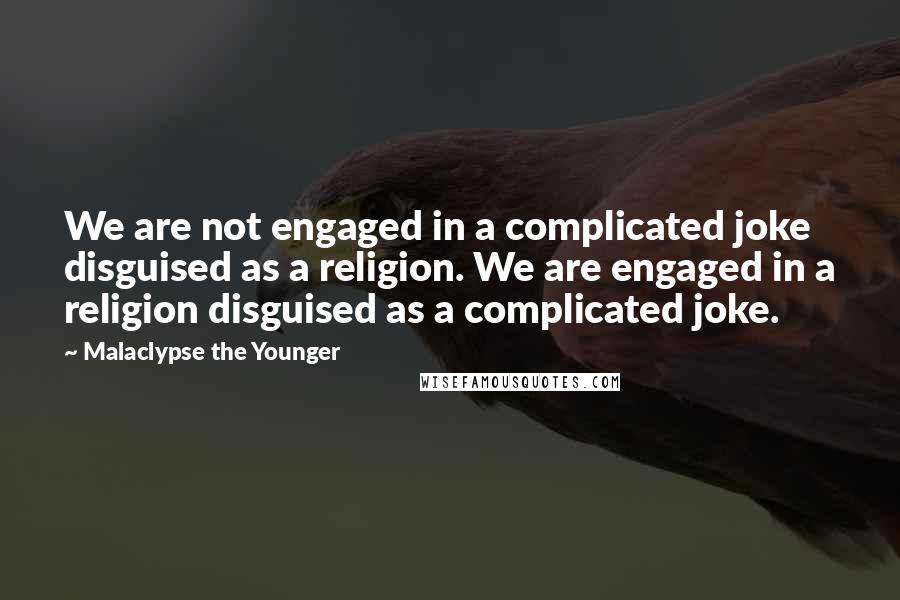 Malaclypse The Younger Quotes: We are not engaged in a complicated joke disguised as a religion. We are engaged in a religion disguised as a complicated joke.