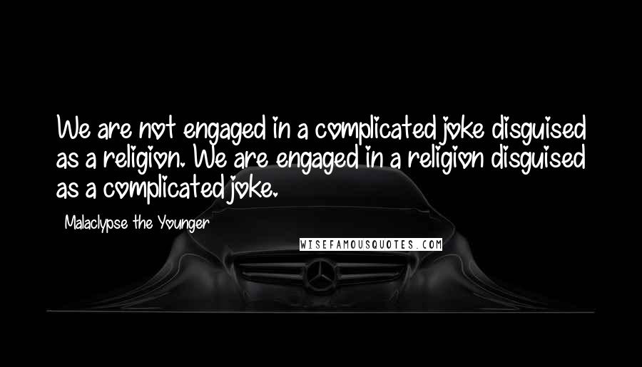 Malaclypse The Younger Quotes: We are not engaged in a complicated joke disguised as a religion. We are engaged in a religion disguised as a complicated joke.