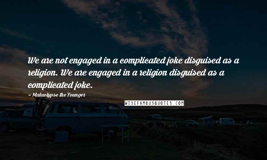 Malaclypse The Younger Quotes: We are not engaged in a complicated joke disguised as a religion. We are engaged in a religion disguised as a complicated joke.