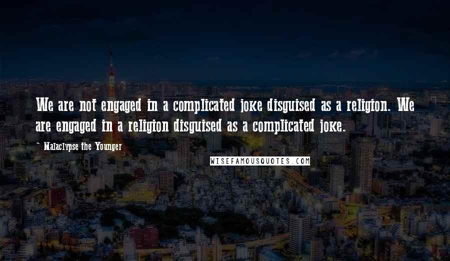 Malaclypse The Younger Quotes: We are not engaged in a complicated joke disguised as a religion. We are engaged in a religion disguised as a complicated joke.