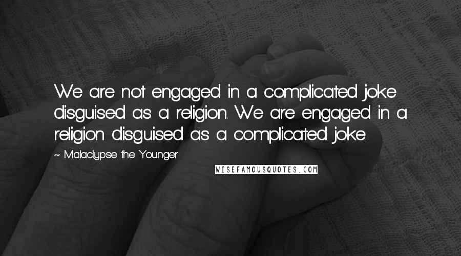 Malaclypse The Younger Quotes: We are not engaged in a complicated joke disguised as a religion. We are engaged in a religion disguised as a complicated joke.