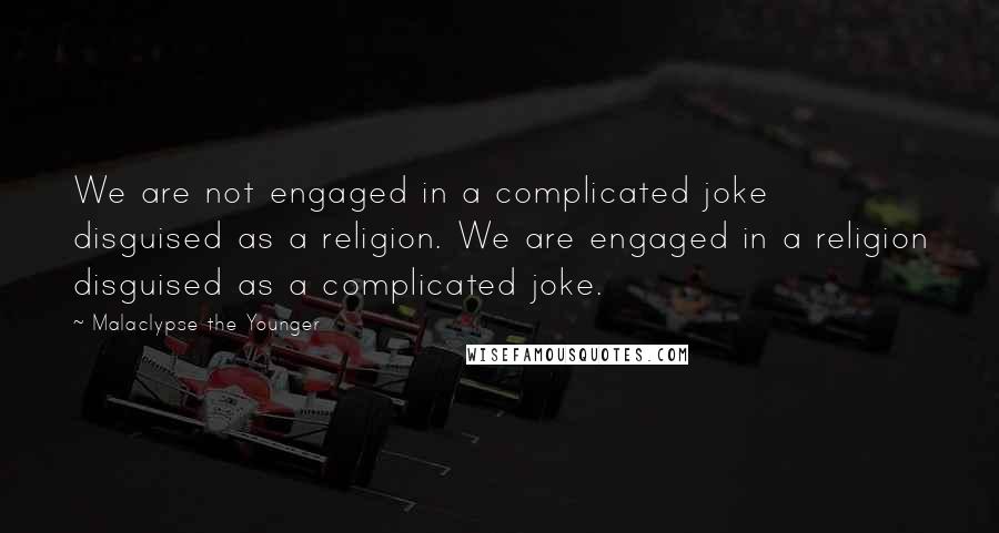 Malaclypse The Younger Quotes: We are not engaged in a complicated joke disguised as a religion. We are engaged in a religion disguised as a complicated joke.