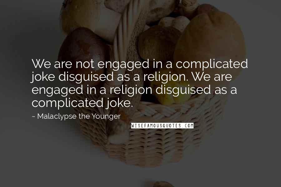 Malaclypse The Younger Quotes: We are not engaged in a complicated joke disguised as a religion. We are engaged in a religion disguised as a complicated joke.