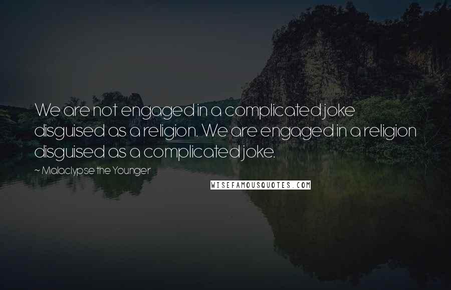 Malaclypse The Younger Quotes: We are not engaged in a complicated joke disguised as a religion. We are engaged in a religion disguised as a complicated joke.
