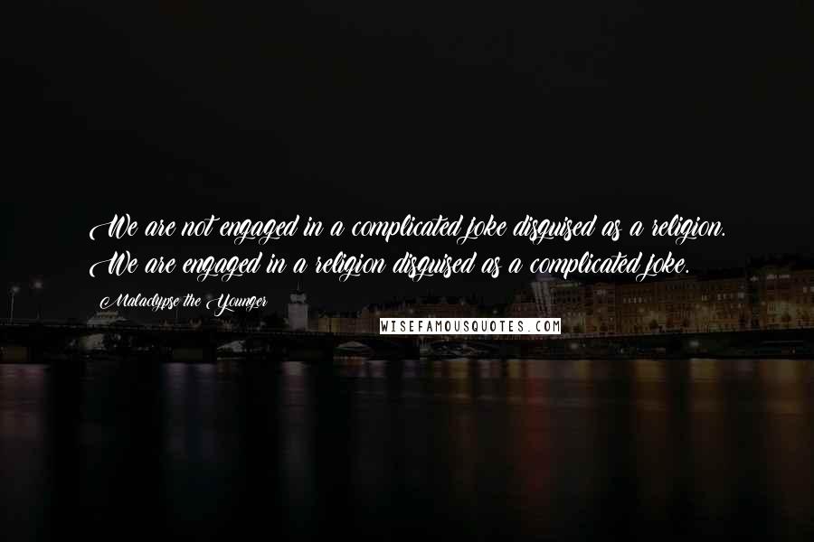 Malaclypse The Younger Quotes: We are not engaged in a complicated joke disguised as a religion. We are engaged in a religion disguised as a complicated joke.