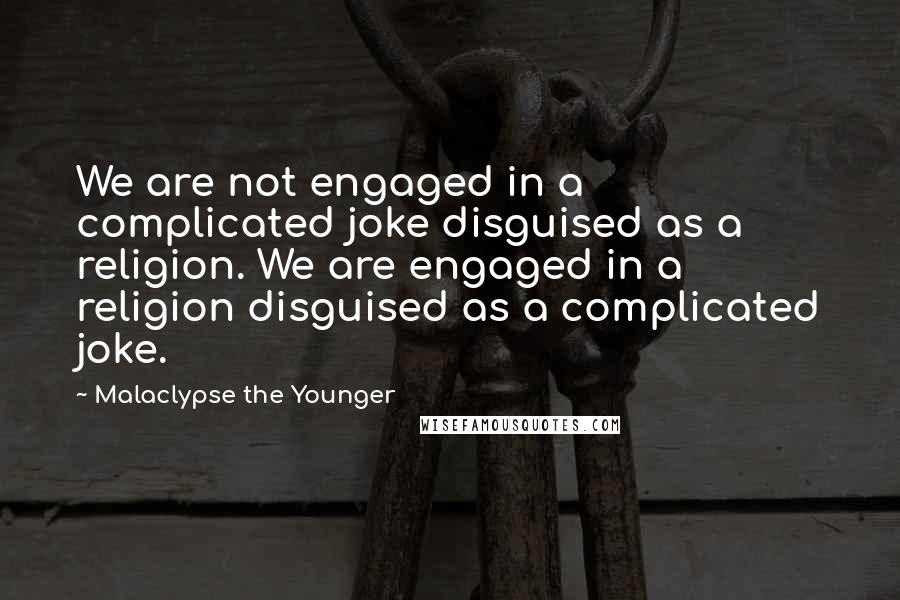 Malaclypse The Younger Quotes: We are not engaged in a complicated joke disguised as a religion. We are engaged in a religion disguised as a complicated joke.