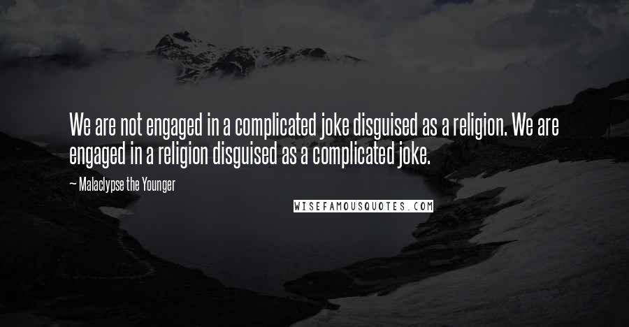 Malaclypse The Younger Quotes: We are not engaged in a complicated joke disguised as a religion. We are engaged in a religion disguised as a complicated joke.