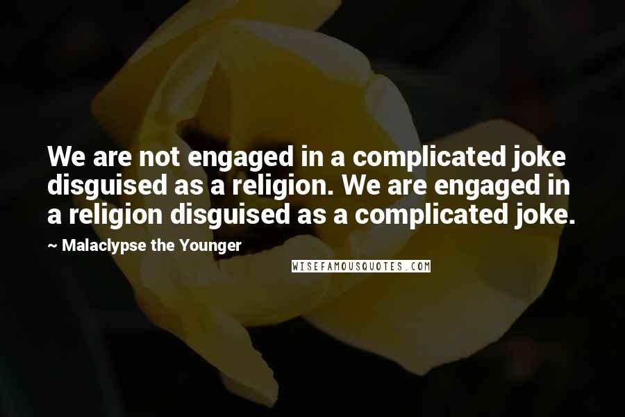 Malaclypse The Younger Quotes: We are not engaged in a complicated joke disguised as a religion. We are engaged in a religion disguised as a complicated joke.