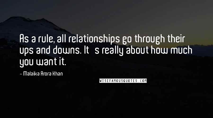 Malaika Arora Khan Quotes: As a rule, all relationships go through their ups and downs. It's really about how much you want it.