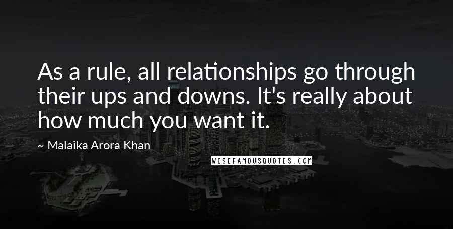 Malaika Arora Khan Quotes: As a rule, all relationships go through their ups and downs. It's really about how much you want it.