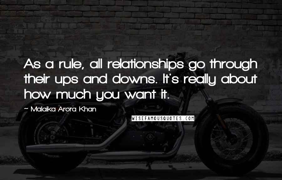 Malaika Arora Khan Quotes: As a rule, all relationships go through their ups and downs. It's really about how much you want it.