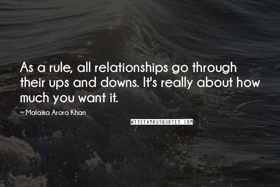 Malaika Arora Khan Quotes: As a rule, all relationships go through their ups and downs. It's really about how much you want it.