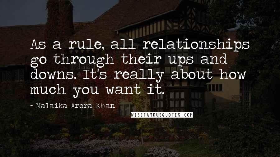 Malaika Arora Khan Quotes: As a rule, all relationships go through their ups and downs. It's really about how much you want it.