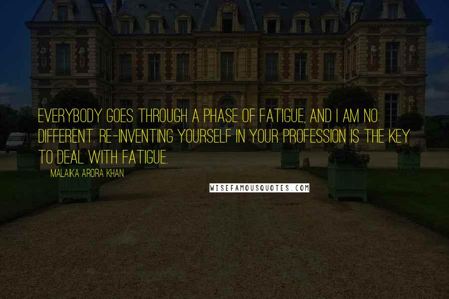 Malaika Arora Khan Quotes: Everybody goes through a phase of fatigue, and I am no different. Re-inventing yourself in your profession is the key to deal with fatigue.